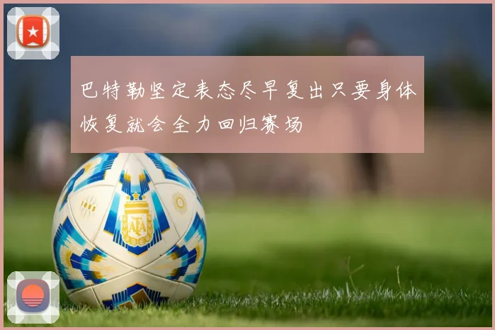 巴特勒坚定表态尽早复出只要身体恢复就会全力回归赛场
