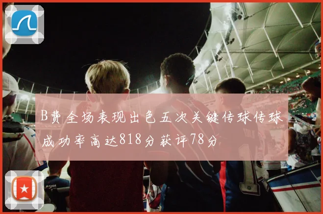 B费全场表现出色五次关键传球传球成功率高达818分获评78分