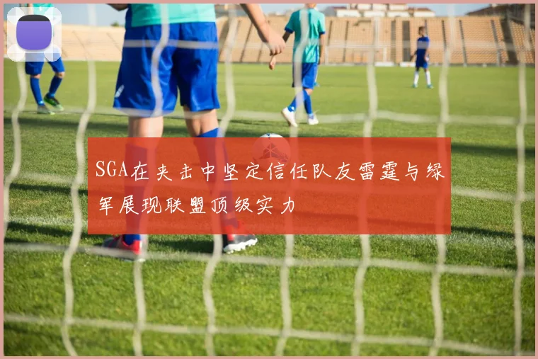 SGA在夹击中坚定信任队友雷霆与绿军展现联盟顶级实力