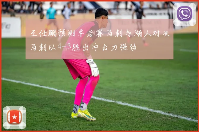 王仕鹏预测季后赛马刺与湖人对决马刺以4-3胜出冲击力强劲