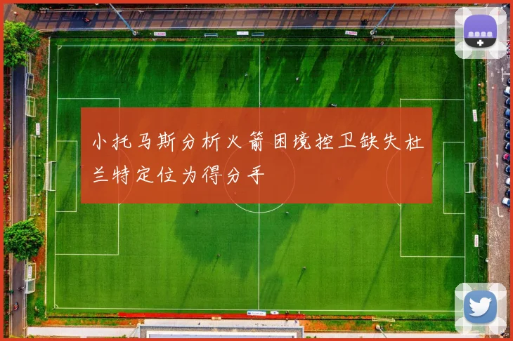 小托马斯分析火箭困境控卫缺失杜兰特定位为得分手