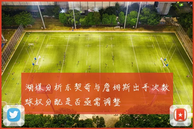 湖媒分析东契奇与詹姆斯出手次数球权分配是否亟需调整