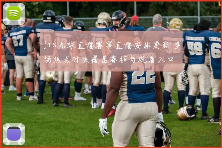 jrs九球直播赛事直播安排更新 多场焦点对决覆盖赛程与观看入口