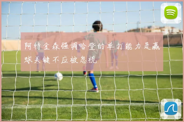 阿特金森强调哈登的单打能力是赢球关键不应被忽视