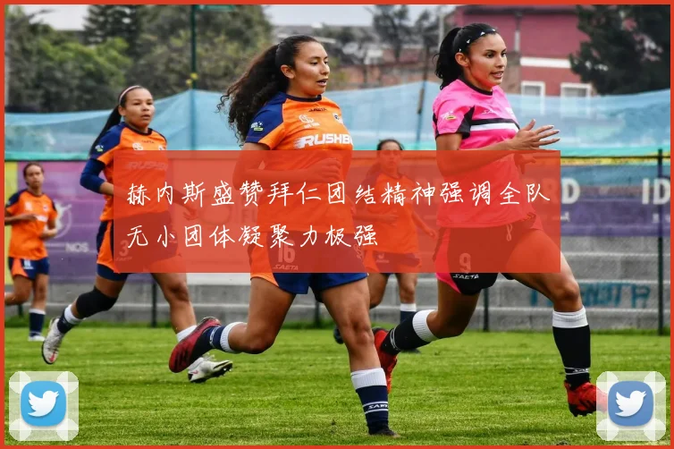 赫内斯盛赞拜仁团结精神强调全队无小团体凝聚力极强