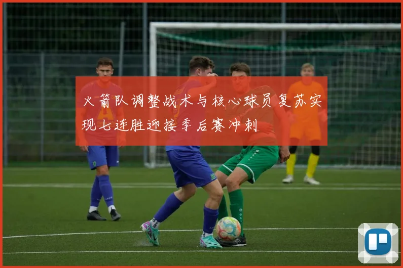 火箭队调整战术与核心球员复苏实现七连胜迎接季后赛冲刺