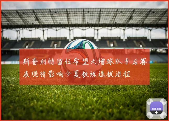 斯普利特留任希望大增球队季后赛表现将影响今夏教练选拔进程