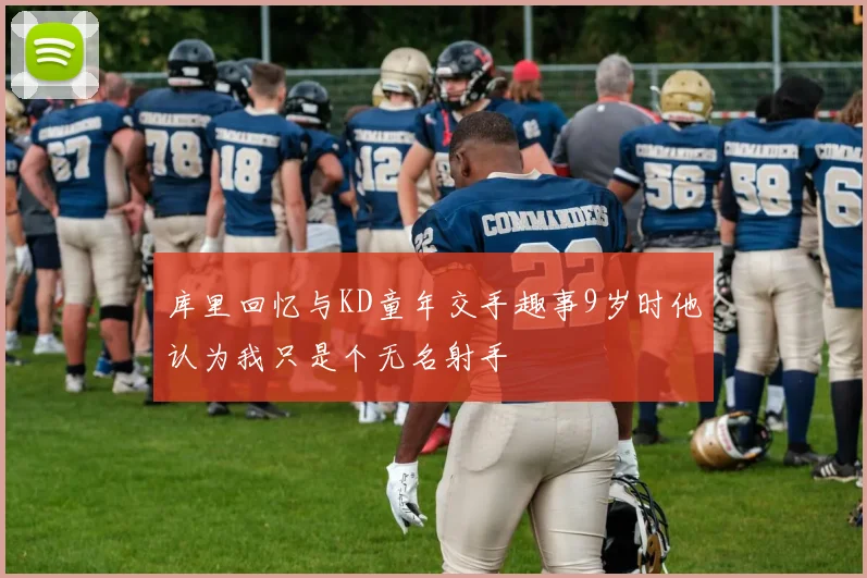 库里回忆与KD童年交手趣事9岁时他认为我只是个无名射手