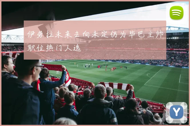 伊劳拉未来去向未定仍为毕巴主帅职位热门人选